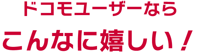 ドコモユーザーならこんなに嬉しい！